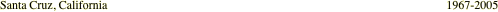 Santa Cruz, California                                                                                                                 1967-2005